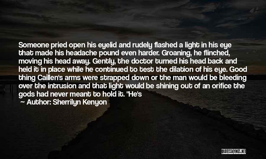 Sherrilyn Kenyon Quotes: Someone Pried Open His Eyelid And Rudely Flashed A Light In His Eye That Made His Headache Pound Even Harder.