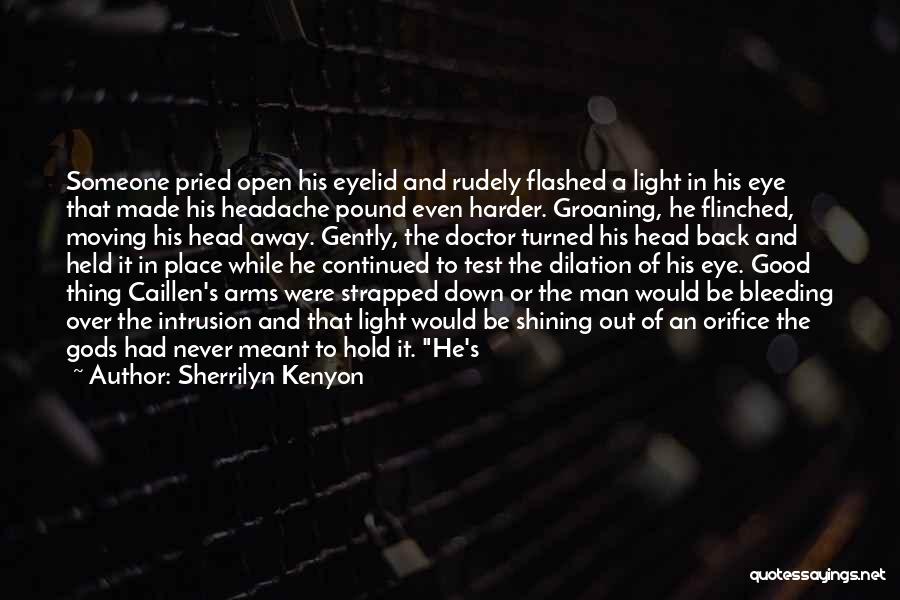 Sherrilyn Kenyon Quotes: Someone Pried Open His Eyelid And Rudely Flashed A Light In His Eye That Made His Headache Pound Even Harder.