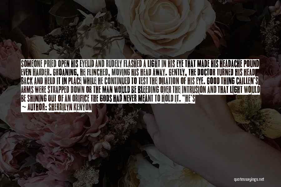 Sherrilyn Kenyon Quotes: Someone Pried Open His Eyelid And Rudely Flashed A Light In His Eye That Made His Headache Pound Even Harder.