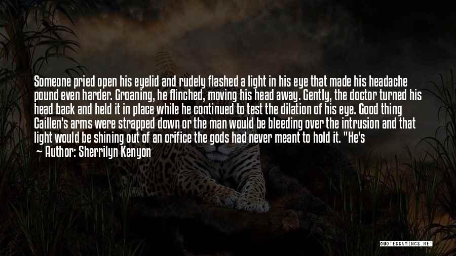 Sherrilyn Kenyon Quotes: Someone Pried Open His Eyelid And Rudely Flashed A Light In His Eye That Made His Headache Pound Even Harder.