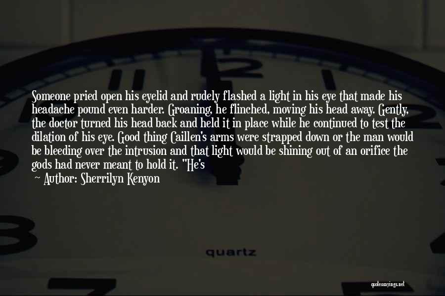 Sherrilyn Kenyon Quotes: Someone Pried Open His Eyelid And Rudely Flashed A Light In His Eye That Made His Headache Pound Even Harder.