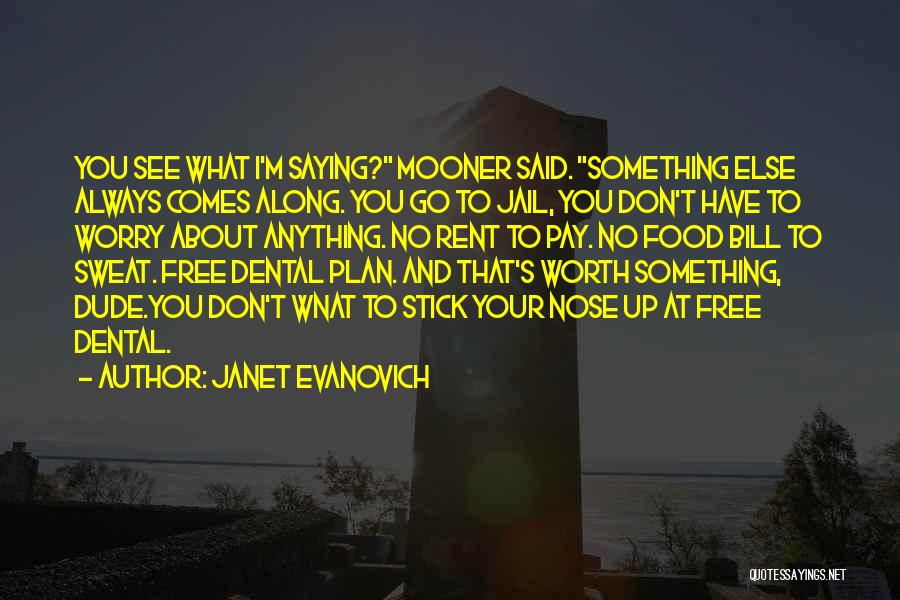 Janet Evanovich Quotes: You See What I'm Saying? Mooner Said. Something Else Always Comes Along. You Go To Jail, You Don't Have To