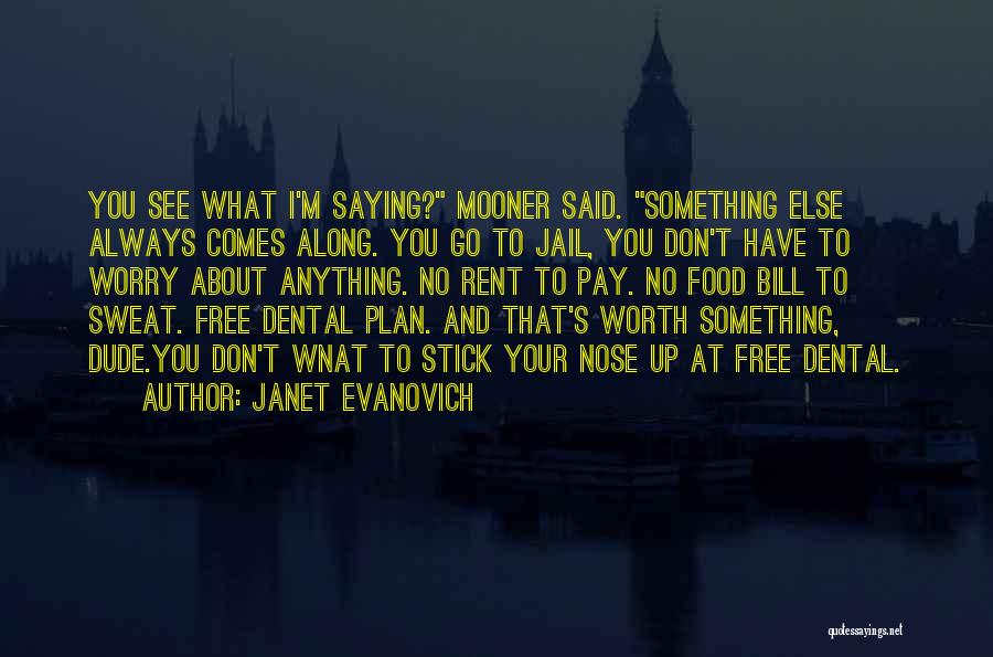 Janet Evanovich Quotes: You See What I'm Saying? Mooner Said. Something Else Always Comes Along. You Go To Jail, You Don't Have To