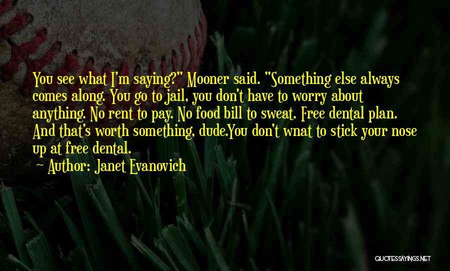 Janet Evanovich Quotes: You See What I'm Saying? Mooner Said. Something Else Always Comes Along. You Go To Jail, You Don't Have To
