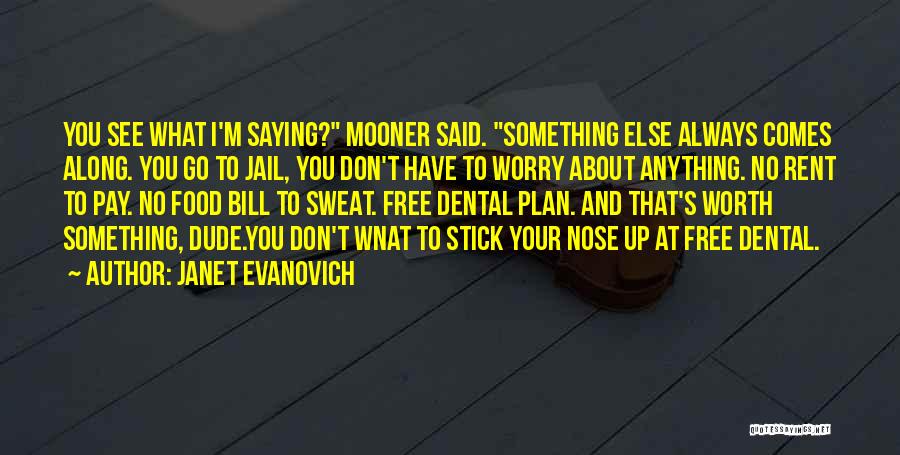 Janet Evanovich Quotes: You See What I'm Saying? Mooner Said. Something Else Always Comes Along. You Go To Jail, You Don't Have To