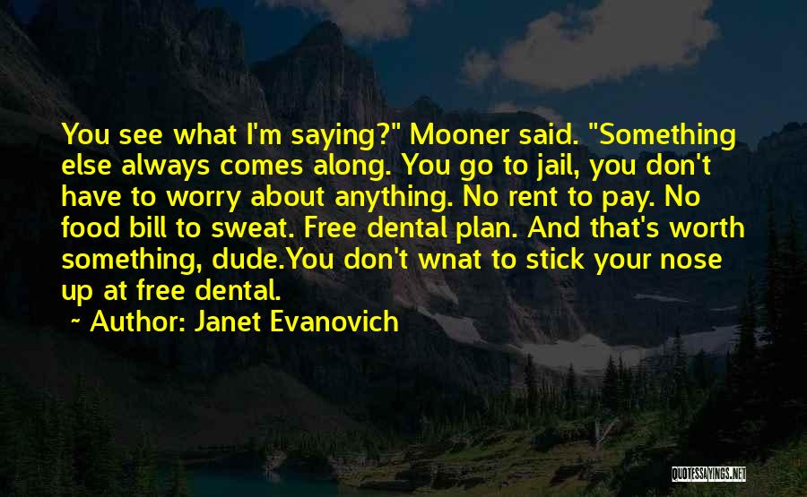 Janet Evanovich Quotes: You See What I'm Saying? Mooner Said. Something Else Always Comes Along. You Go To Jail, You Don't Have To