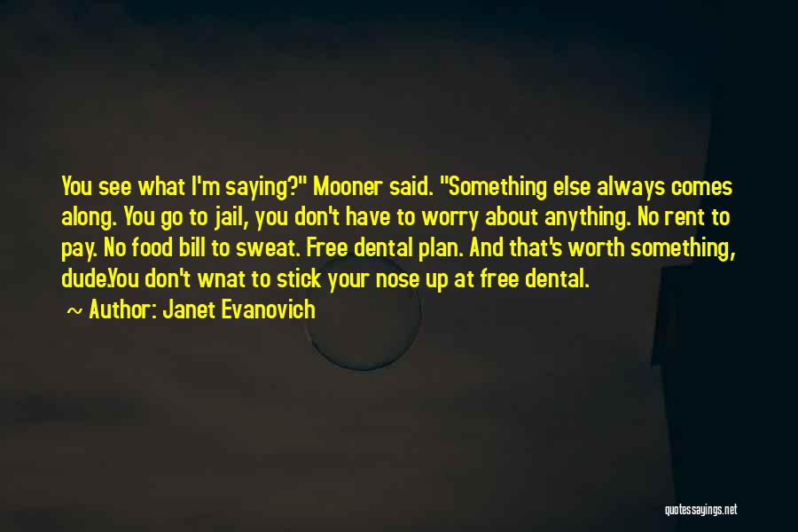 Janet Evanovich Quotes: You See What I'm Saying? Mooner Said. Something Else Always Comes Along. You Go To Jail, You Don't Have To