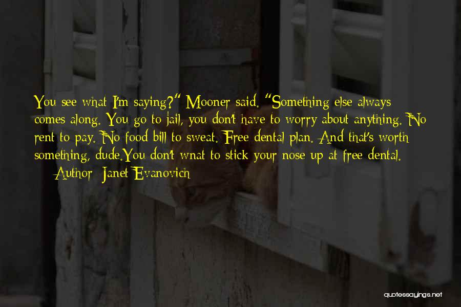 Janet Evanovich Quotes: You See What I'm Saying? Mooner Said. Something Else Always Comes Along. You Go To Jail, You Don't Have To