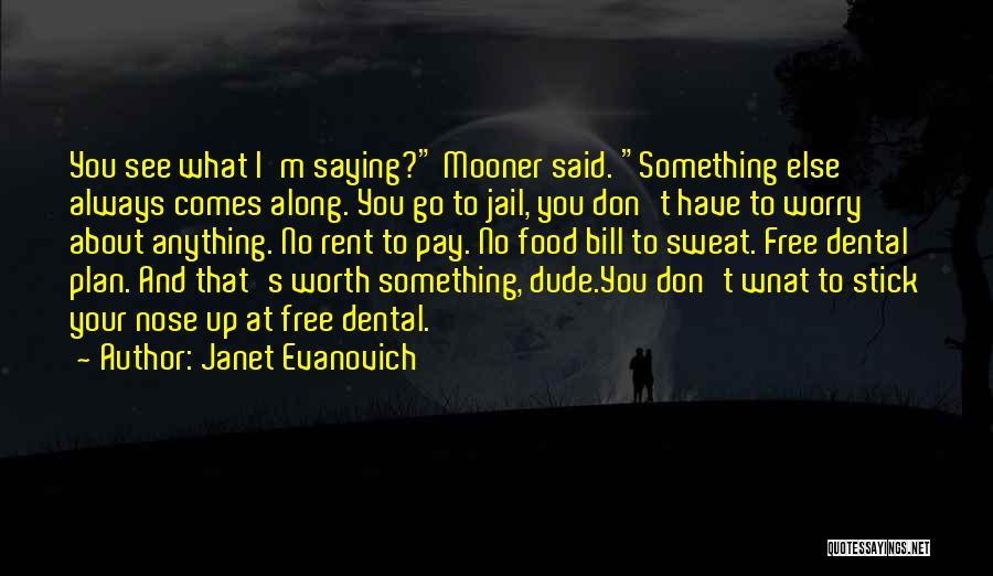 Janet Evanovich Quotes: You See What I'm Saying? Mooner Said. Something Else Always Comes Along. You Go To Jail, You Don't Have To