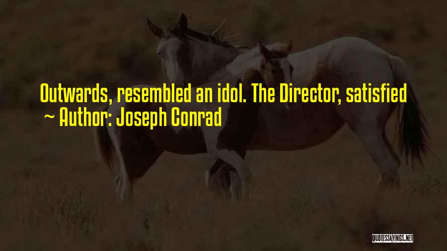 Joseph Conrad Quotes: Outwards, Resembled An Idol. The Director, Satisfied