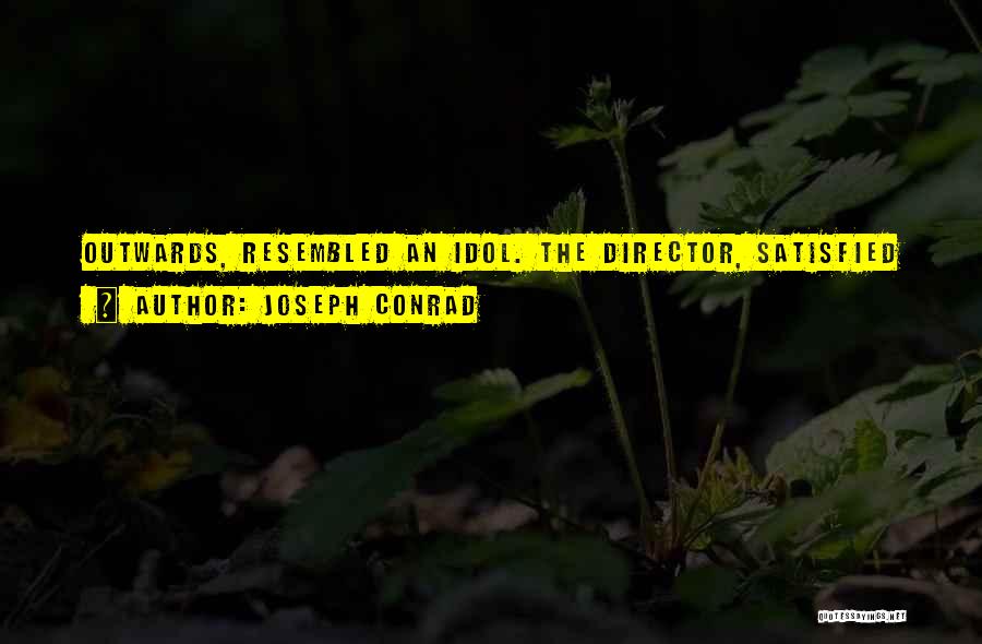 Joseph Conrad Quotes: Outwards, Resembled An Idol. The Director, Satisfied