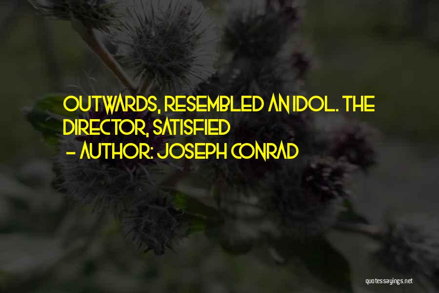 Joseph Conrad Quotes: Outwards, Resembled An Idol. The Director, Satisfied