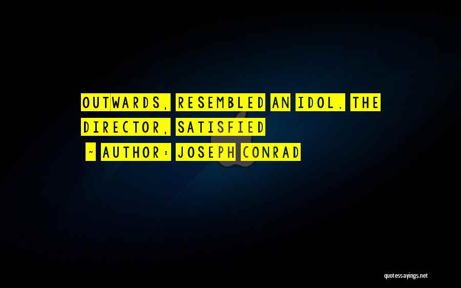 Joseph Conrad Quotes: Outwards, Resembled An Idol. The Director, Satisfied