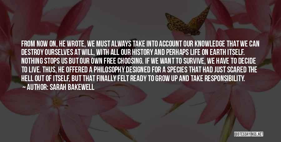 Sarah Bakewell Quotes: From Now On, He Wrote, We Must Always Take Into Account Our Knowledge That We Can Destroy Ourselves At Will,