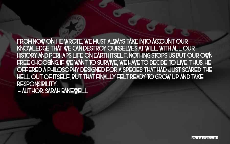 Sarah Bakewell Quotes: From Now On, He Wrote, We Must Always Take Into Account Our Knowledge That We Can Destroy Ourselves At Will,