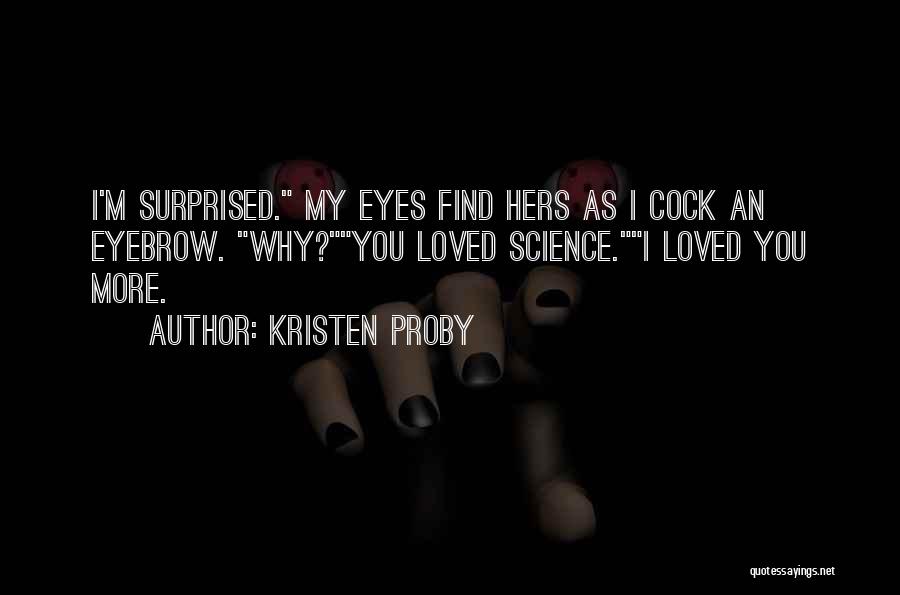 Kristen Proby Quotes: I'm Surprised. My Eyes Find Hers As I Cock An Eyebrow. Why?you Loved Science.i Loved You More.