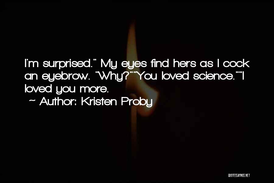 Kristen Proby Quotes: I'm Surprised. My Eyes Find Hers As I Cock An Eyebrow. Why?you Loved Science.i Loved You More.