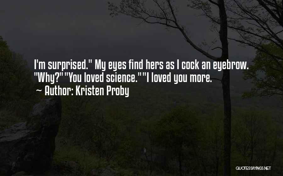 Kristen Proby Quotes: I'm Surprised. My Eyes Find Hers As I Cock An Eyebrow. Why?you Loved Science.i Loved You More.
