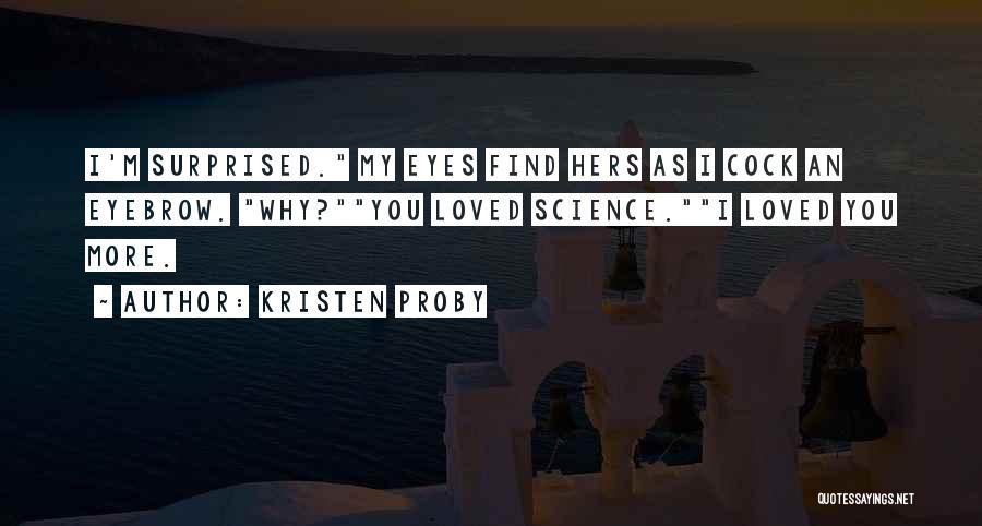 Kristen Proby Quotes: I'm Surprised. My Eyes Find Hers As I Cock An Eyebrow. Why?you Loved Science.i Loved You More.