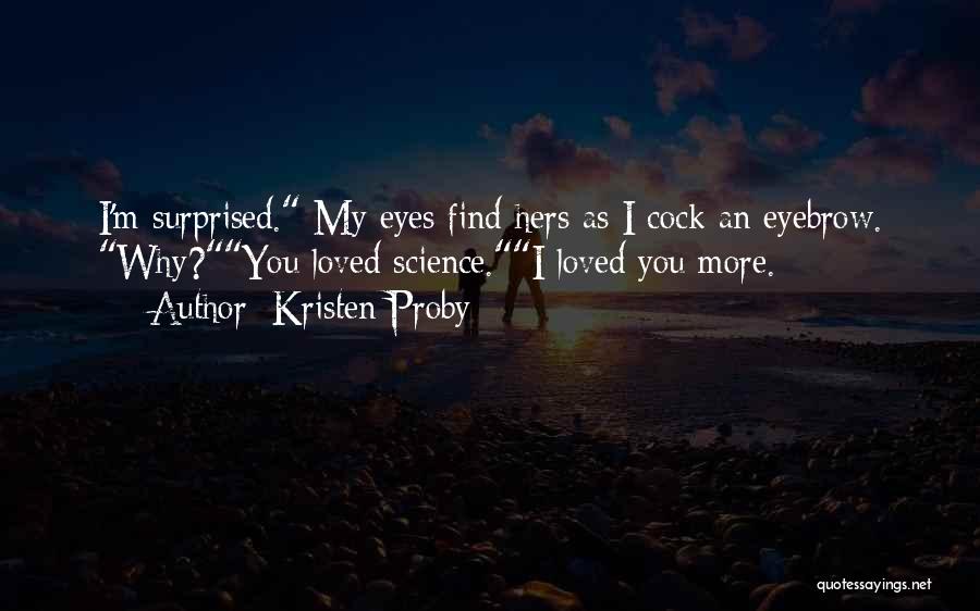 Kristen Proby Quotes: I'm Surprised. My Eyes Find Hers As I Cock An Eyebrow. Why?you Loved Science.i Loved You More.