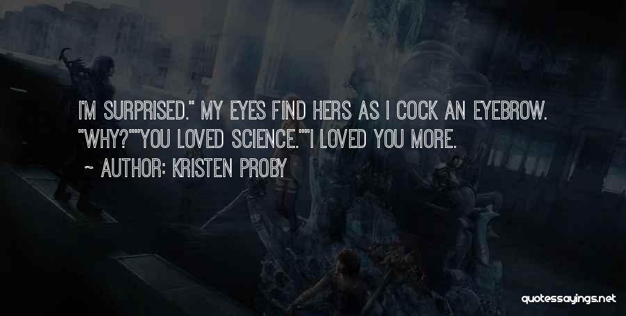 Kristen Proby Quotes: I'm Surprised. My Eyes Find Hers As I Cock An Eyebrow. Why?you Loved Science.i Loved You More.