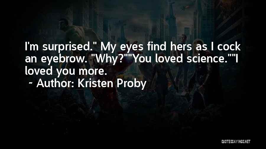 Kristen Proby Quotes: I'm Surprised. My Eyes Find Hers As I Cock An Eyebrow. Why?you Loved Science.i Loved You More.