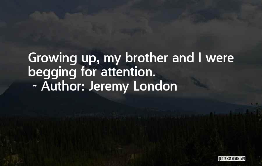 Jeremy London Quotes: Growing Up, My Brother And I Were Begging For Attention.