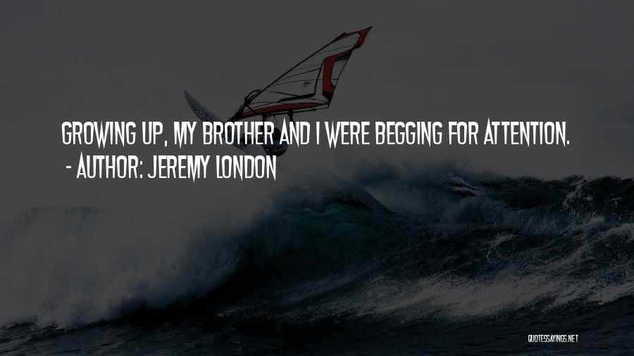 Jeremy London Quotes: Growing Up, My Brother And I Were Begging For Attention.