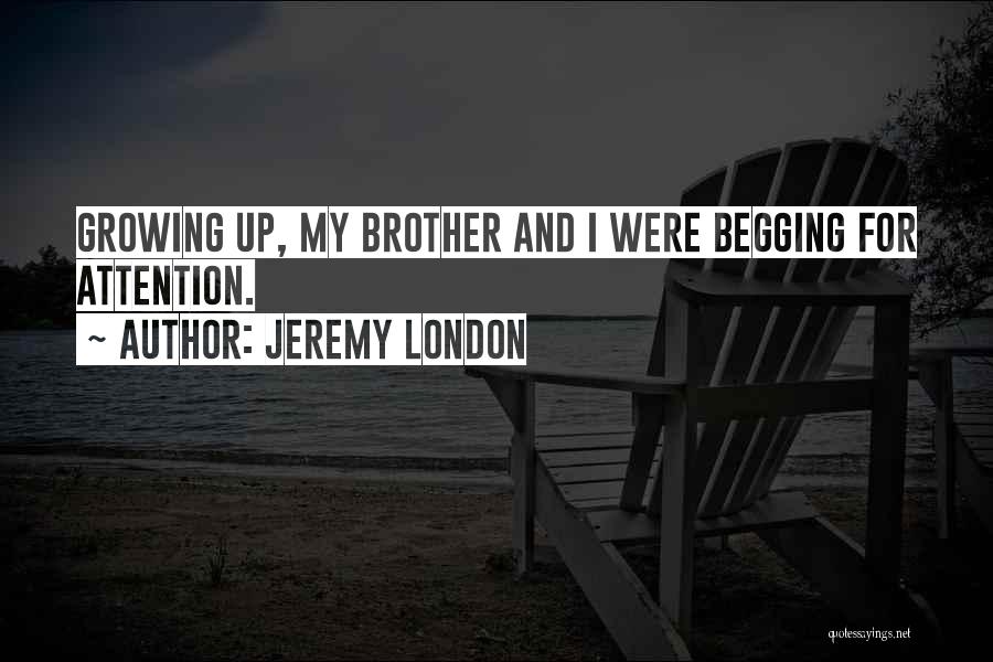 Jeremy London Quotes: Growing Up, My Brother And I Were Begging For Attention.