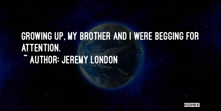 Jeremy London Quotes: Growing Up, My Brother And I Were Begging For Attention.