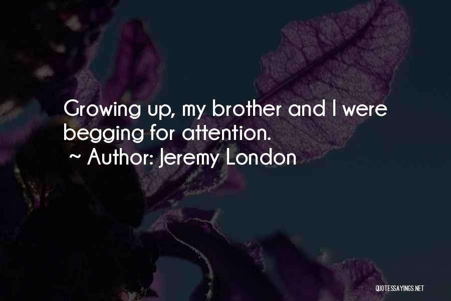 Jeremy London Quotes: Growing Up, My Brother And I Were Begging For Attention.