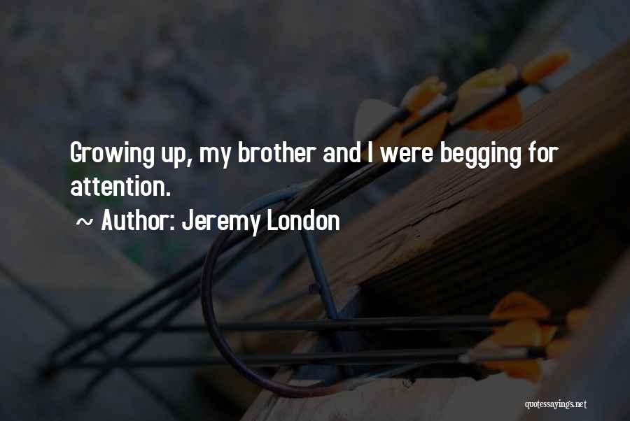 Jeremy London Quotes: Growing Up, My Brother And I Were Begging For Attention.