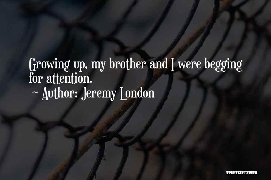 Jeremy London Quotes: Growing Up, My Brother And I Were Begging For Attention.