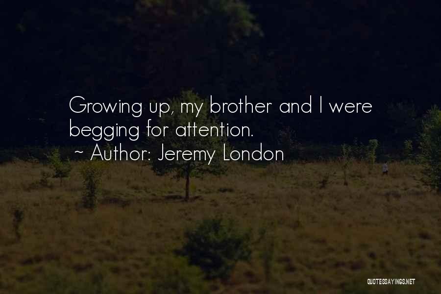 Jeremy London Quotes: Growing Up, My Brother And I Were Begging For Attention.