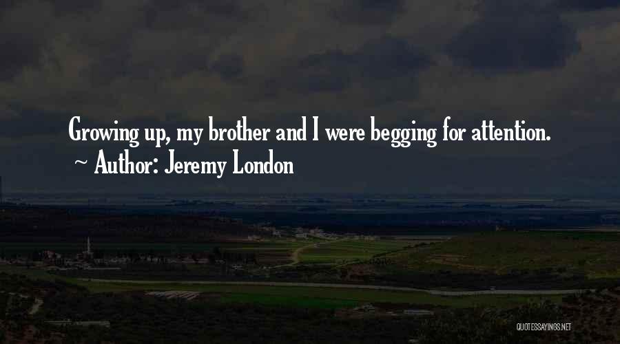 Jeremy London Quotes: Growing Up, My Brother And I Were Begging For Attention.