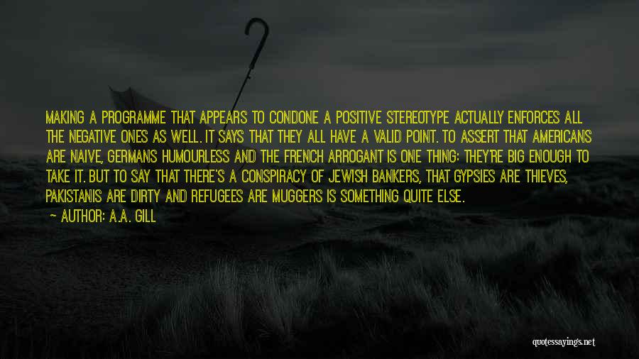 A.A. Gill Quotes: Making A Programme That Appears To Condone A Positive Stereotype Actually Enforces All The Negative Ones As Well. It Says