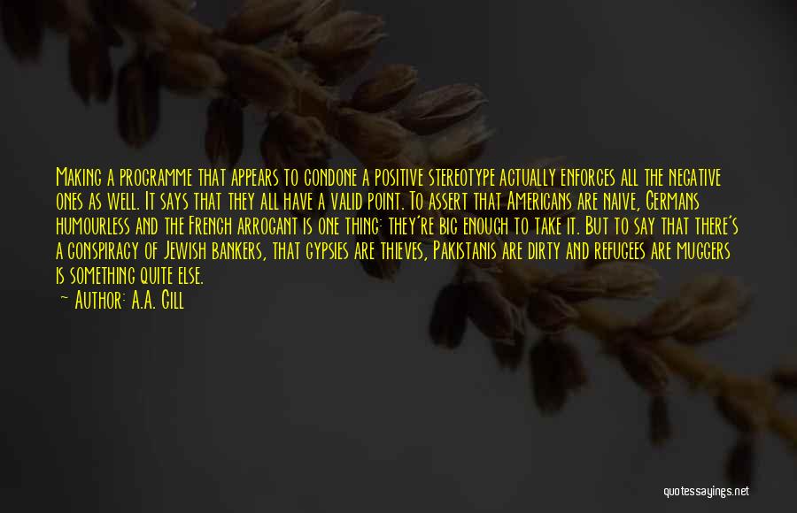 A.A. Gill Quotes: Making A Programme That Appears To Condone A Positive Stereotype Actually Enforces All The Negative Ones As Well. It Says