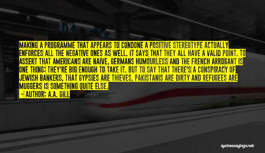 A.A. Gill Quotes: Making A Programme That Appears To Condone A Positive Stereotype Actually Enforces All The Negative Ones As Well. It Says