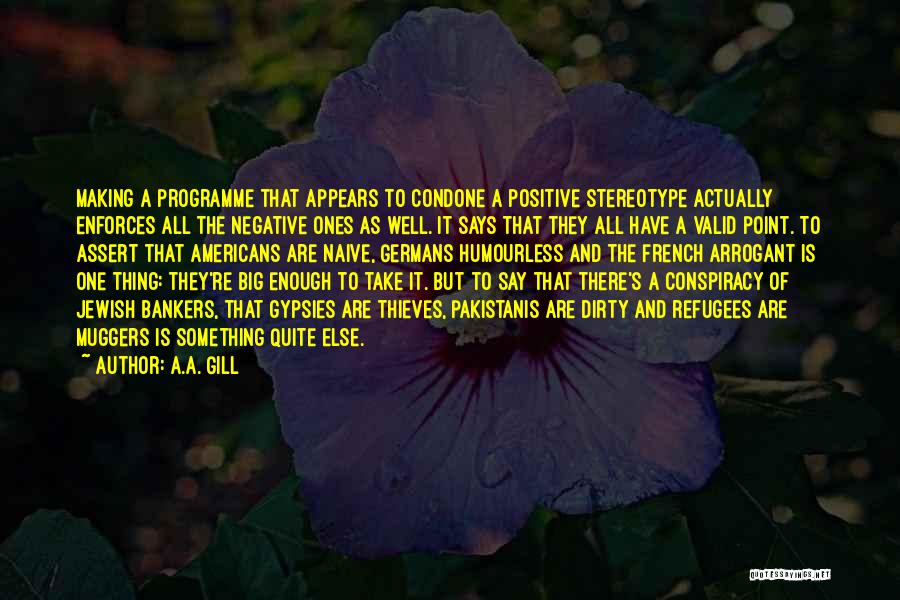 A.A. Gill Quotes: Making A Programme That Appears To Condone A Positive Stereotype Actually Enforces All The Negative Ones As Well. It Says