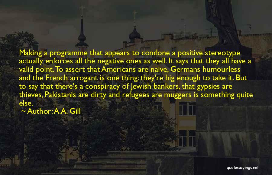 A.A. Gill Quotes: Making A Programme That Appears To Condone A Positive Stereotype Actually Enforces All The Negative Ones As Well. It Says