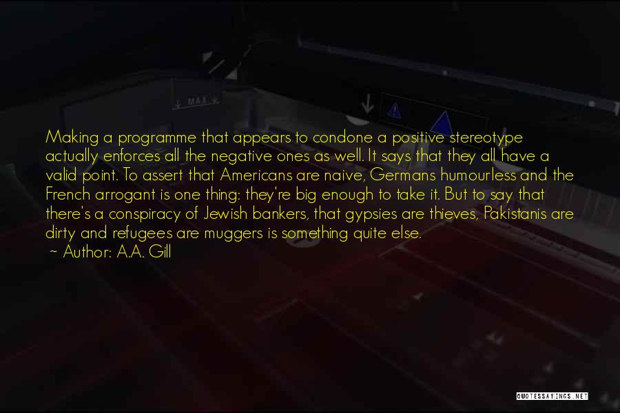 A.A. Gill Quotes: Making A Programme That Appears To Condone A Positive Stereotype Actually Enforces All The Negative Ones As Well. It Says