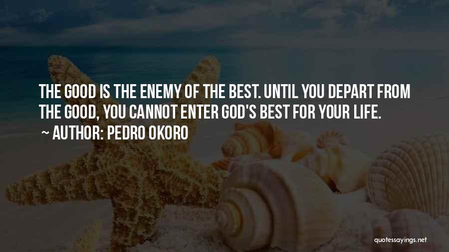 Pedro Okoro Quotes: The Good Is The Enemy Of The Best. Until You Depart From The Good, You Cannot Enter God's Best For