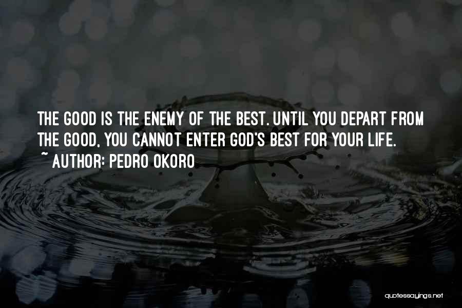 Pedro Okoro Quotes: The Good Is The Enemy Of The Best. Until You Depart From The Good, You Cannot Enter God's Best For