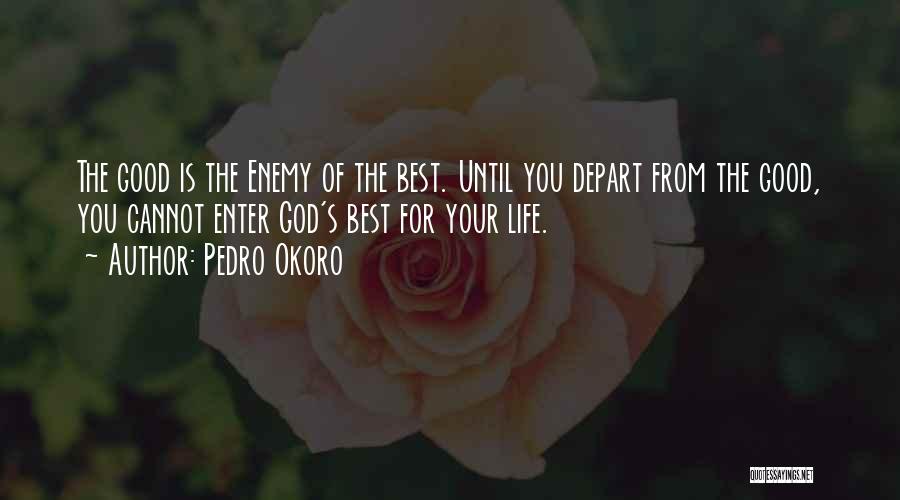 Pedro Okoro Quotes: The Good Is The Enemy Of The Best. Until You Depart From The Good, You Cannot Enter God's Best For