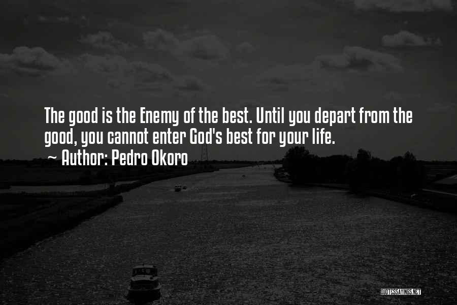 Pedro Okoro Quotes: The Good Is The Enemy Of The Best. Until You Depart From The Good, You Cannot Enter God's Best For