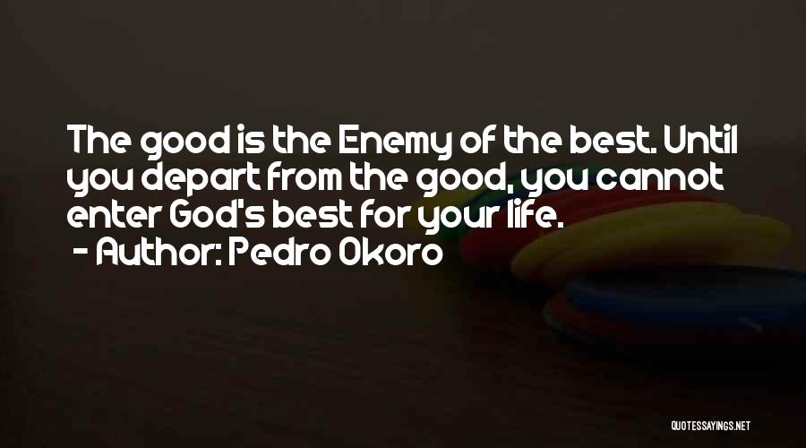 Pedro Okoro Quotes: The Good Is The Enemy Of The Best. Until You Depart From The Good, You Cannot Enter God's Best For