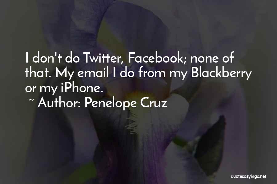 Penelope Cruz Quotes: I Don't Do Twitter, Facebook; None Of That. My Email I Do From My Blackberry Or My Iphone.