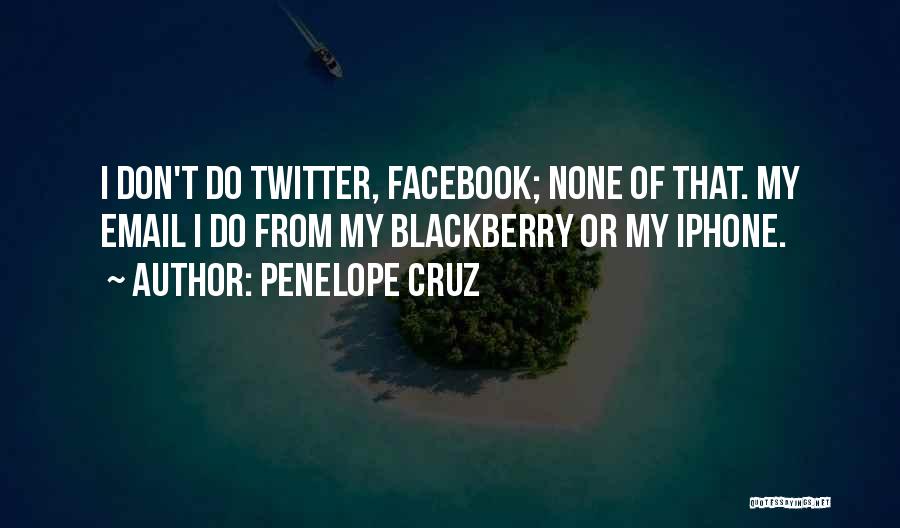 Penelope Cruz Quotes: I Don't Do Twitter, Facebook; None Of That. My Email I Do From My Blackberry Or My Iphone.