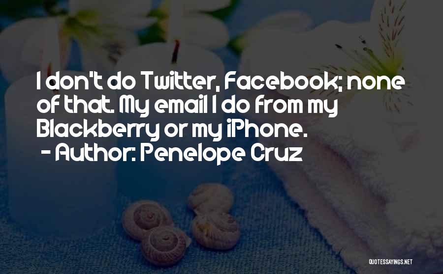 Penelope Cruz Quotes: I Don't Do Twitter, Facebook; None Of That. My Email I Do From My Blackberry Or My Iphone.