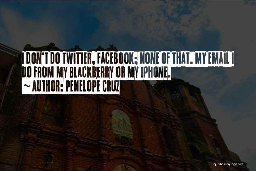 Penelope Cruz Quotes: I Don't Do Twitter, Facebook; None Of That. My Email I Do From My Blackberry Or My Iphone.